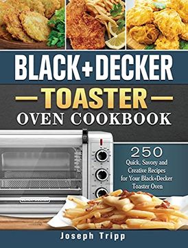 portada Black+Decker Toaster Oven Cookbook: 250 Quick, Savory and Creative Recipes for Your Black+Decker Toaster Oven