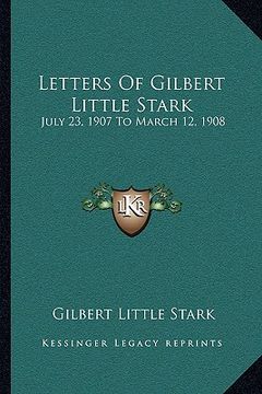 portada letters of gilbert little stark: july 23, 1907 to march 12, 1908 (en Inglés)