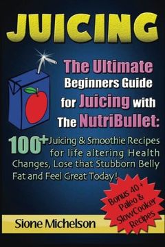 portada Juicing: The Ultimate Beginners Guide for Juicing with the Nutribullet: 100 + Juicing and Smoothie Recipes for Life altering Health Changes, Lose that ... Loss, Juicing diet, Recipes, Juicing Detox