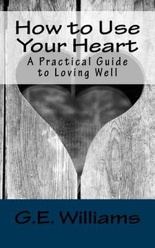 portada How to Use Your Heart: A Practical Guide to Loving Well (en Inglés)