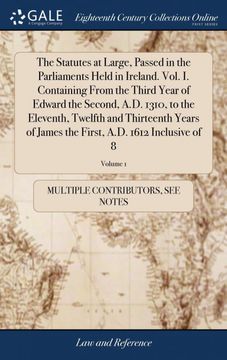 portada The Statutes at Large, Passed in the Parliaments Held in Ireland. Vol. In Containing From the Third Year of Edward the Second, A. D. 1310, to the Eleventh, Twelfth and Thirteenth Years of James the First, A. D. 1612 Inclusive of 8; Volume 1 (libro en Ingl (en Inglés)