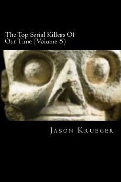 portada The Top Serial Killers Of Our Time (Volume 5): True Crime Committed By The World's Most Notorious Serial Killers (en Inglés)