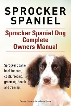 portada Sprocker Spaniel. Sprocker Spaniel Dog Complete Owners Manual. Sprocker Spaniel book for care, costs, feeding, grooming, health and training.