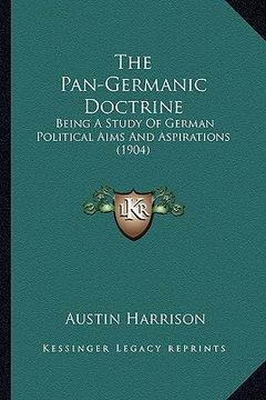 portada the pan-germanic doctrine: being a study of german political aims and aspirations (1904) (en Inglés)