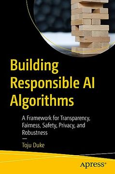 portada Building Responsible ai Algorithms: A Framework for Transparency, Fairness, Safety, Privacy, and Robustness (in English)