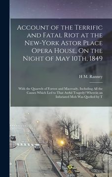 portada Account of the Terrific and Fatal Riot at the New-York Astor Place Opera House, On the Night of May 10Th, 1849: With the Quarrels of Forrest and Macre