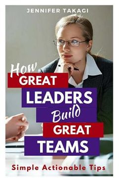 portada How Great Leaders Build Great Teams!: Simple, Actionable Tips (en Inglés)