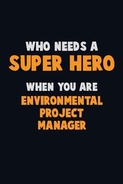 portada Who Need A SUPER HERO, When You Are Environmental Project Manager: 6X9 Career Pride 120 pages Writing Notebooks (en Inglés)