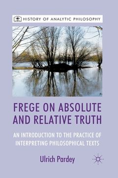 portada Frege on Absolute and Relative Truth: An Introduction to the Practice of Interpreting Philosophical Texts (en Inglés)