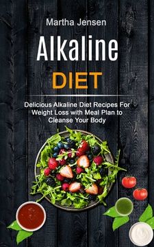 portada Alkaline Diet: Delicious Alkaline Diet Recipes for Weight Loss With Meal Plan to Cleanse Your Body (en Inglés)