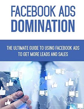 portada Facebook ads Domination: The Ultimate Guide to Using Facebook to get More Leads and Sales (The Complete Guide to Facebook Marketing) 
