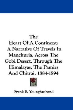 portada the heart of a continent: a narrative of travels in manchuria, across the gobi desert, through the himalayas, the pamirs and chitrai, 1884-1894 (in English)