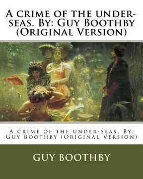 portada A crime of the under-seas. By: Guy Boothby (Original Version) (en Inglés)