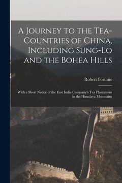 portada A Journey to the Tea-Countries of China, Including Sung-Lo and the Bohea Hills: With a Short Notice of the East India Company's Tea Plantations in the (en Inglés)