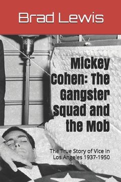 portada Mickey Cohen: The Gangster Squad and the Mob: The True Story of Vice in Los Angeles 1937-1950 (en Inglés)