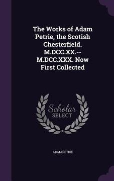 portada The Works of Adam Petrie, the Scotish Chesterfield. M.DCC.XX.--M.DCC.XXX. Now First Collected (en Inglés)
