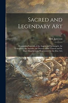 portada Sacred and Legendary Art: Containing Legends of the Angels and Archangels, the Evangelists, the Apostles, the Doctors of the Church and st. Mary Magdalene as Represented in the Fine Arts; 1 (en Inglés)