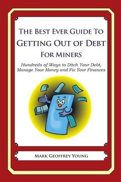 portada The Best Ever Guide to Getting Out of Debt for Miners: Hundreds of Ways to Ditch Your Debt, Manage Your Money and Fix Your Finances (in English)