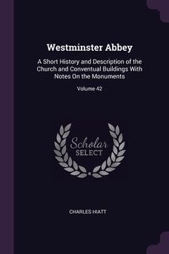 portada Westminster Abbey: A Short History and Description of the Church and Conventual Buildings With Notes On the Monuments; Volume 42
