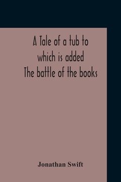 portada A Tale Of A Tub To Which Is Added The Battle Of The Books, And The Mechanical Operation Of The Spirit Together With The Together With The History Of M (en Inglés)