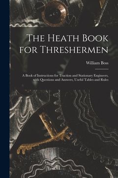 portada The Heath Book for Threshermen [microform]: a Book of Instructions for Traction and Stationary Engineers, With Questions and Answers, Useful Tables an (en Inglés)