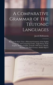 portada A Comparative Grammar of the Teutonic Languages: Being at the Same Time a Historical Grammar of the English Language. and Comprising Gothic, Anglo-Sax (en Inglés)