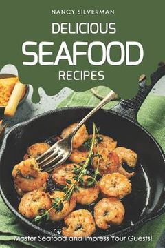 portada Delicious Seafood Recipes: Master Seafood and Impress Your Guests! (en Inglés)