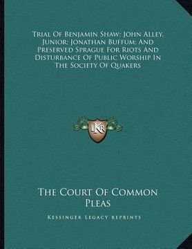 portada trial of benjamin shaw; john alley, junior; jonathan buffum; and preserved sprague for riots and disturbance of public worship in the society of quake (en Inglés)