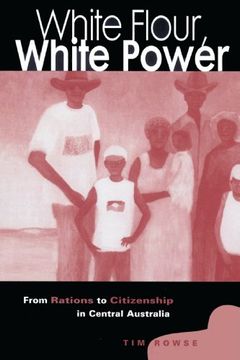 portada White Flour, White Power: From Rations to Citizenship in Central Australia (en Inglés)