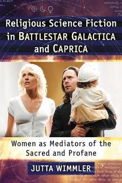 portada Religious Science Fiction in Battlestar Galactica and Caprica: Women as Mediators of the Sacred and Profane (en Inglés)