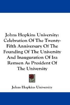 portada johns hopkins university: celebration of the twenty-fifth anniversary of the founding of the university and inauguration of ira remsen as presid