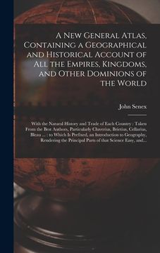 portada A New General Atlas, Containing a Geographical and Historical Account of All the Empires, Kingdoms, and Other Dominions of the World [microform]: With (en Inglés)