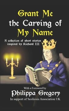 portada Grant Me the Carving of My Name: An anthology of short fiction inspired by King Richard III (en Inglés)