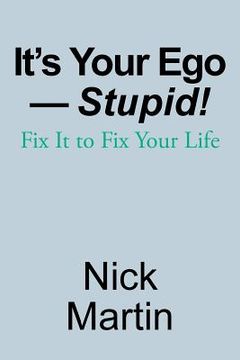 portada It's Your Ego-Stupid!: Fix It to Fix Your Life (en Inglés)