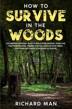 portada How to Survive in The Woods: The Prepper's Survival Guide to Build Home Defense, Store & Find Food Sources, Prepare Natural Medicine with Herbs, & (en Inglés)