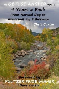 portada The Obtuse Angler - Volume 1: 4 Years a Fool: From Normal Guy to Abnormal Fly Fisherman (in English)