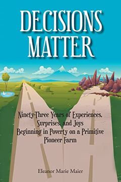 portada Decisions Matter: Ninety-Three Years of Experiences, Surprises, and Joys Beginning in Poverty on a Primitive Pioneer Farm (en Inglés)