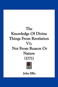 portada the knowledge of divine things from revelation v1: not from reason or nature (1771) (en Inglés)