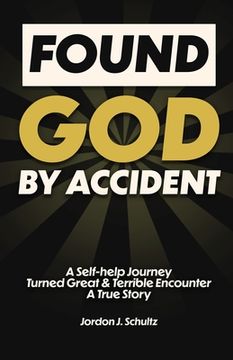 portada Found God by Accident: A Self-help Journey Turned Great & Terrible Encounter - A True Story (en Inglés)