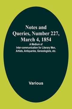portada Notes and Queries, Number 227, March 4, 1854; A Medium of Inter-communication for Literary Men, Artists, Antiquaries, Geneologists, etc. (en Inglés)