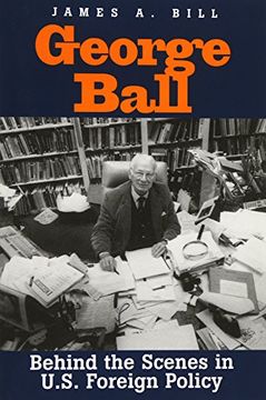 portada George Ball: Behind the Scenes in U. Sc Foreign Policy 