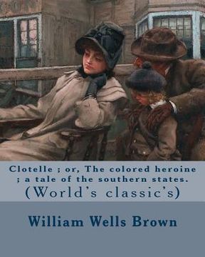 portada Clotelle; or, The colored heroine; a tale of the southern states. By: William Wells Brown: William Wells Brown (circa 1814 - November 6, 1884) was a p (en Inglés)