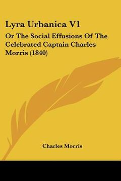 portada lyra urbanica v1: or the social effusions of the celebrated captain charles morris (1840) (en Inglés)