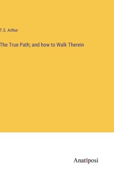portada The True Path; and how to Walk Therein (en Inglés)