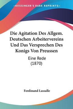 portada Die Agitation Des Allgem. Deutschen Arbeitervereins Und Das Versprechen Des Konigs Von Preussen: Eine Rede (1870) (en Alemán)