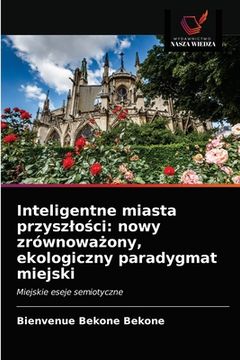 portada Inteligentne miasta przyszlości: nowy zrównoważony, ekologiczny paradygmat miejski (in Polaco)