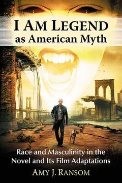 portada I Am Legend as American Myth: Race and Masculinity in the Novel and Its Film Adaptations