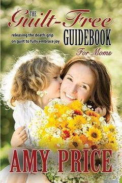 portada The Guilt-Free Guid for Moms: Releasing the Death-grip on Guilt to Fully Embrace Joy