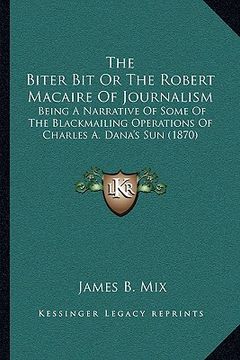 portada the biter bit or the robert macaire of journalism: being a narrative of some of the blackmailing operations of charles a. dana's sun (1870) (en Inglés)