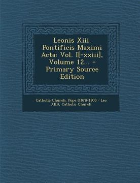 portada Leonis XIII. Pontificis Maximi ACTA: Vol. I[-XXIII], Volume 12... - Primary Source Edition (in Latin)